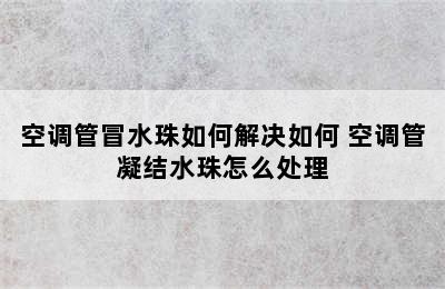 空调管冒水珠如何解决如何 空调管凝结水珠怎么处理